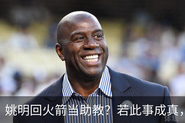 姚明回火箭当助教？若此事成真，那将成为最重磅的一次回归！